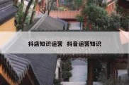抖店知识运营  抖音运营知识