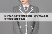 辽宁投入小的餐饮加盟运营  辽宁投入小的餐饮加盟运营怎么样