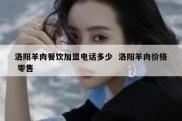 洛阳羊肉餐饮加盟电话多少  洛阳羊肉价格 零售