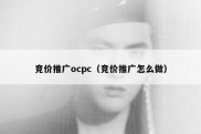 竞价推广ocpc（竞价推广怎么做）