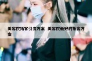 美容院拓客引流方案  美容院最好的拓客方案