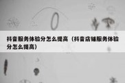 抖音服务体验分怎么提高（抖音店铺服务体验分怎么提高）