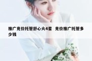 推广竞价托管舒心火4星  竞价推广托管多少钱