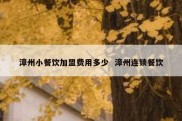 漳州小餐饮加盟费用多少  漳州连锁餐饮