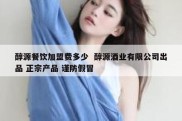 醇源餐饮加盟费多少  醇源酒业有限公司出品 正宗产品 谨防假冒