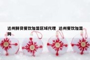 达州鲜货餐饮加盟区域代理  达州餐饮加盟网