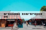 推广竞价托管报价  竞价推广账户竞价托管好吗