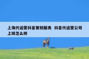 上海代运营抖音策划服务  抖音代运营公司上班怎么样