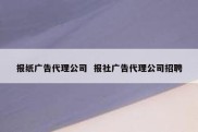 报纸广告代理公司  报社广告代理公司招聘