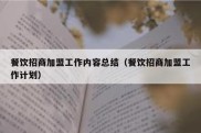 餐饮招商加盟工作内容总结（餐饮招商加盟工作计划）
