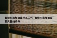餐饮招商加盟是什么工作  餐饮招商加盟需要具备的条件