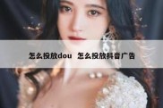 怎么投放dou  怎么投放抖音广告