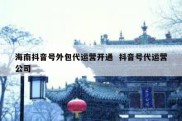 海南抖音号外包代运营开通  抖音号代运营公司