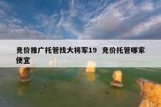 竞价推广托管找大将军19  竞价托管哪家便宜