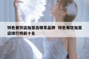 特色餐饮店加盟选哪家品牌  特色餐饮加盟店排行榜前十名