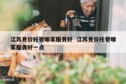 江苏竞价托管哪家服务好  江苏竞价托管哪家服务好一点
