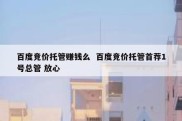 百度竞价托管赚钱么  百度竞价托管首荐1号总管 放心