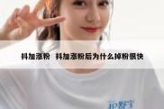 抖加涨粉  抖加涨粉后为什么掉粉很快