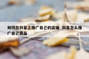 如何在抖音上推广自己的店铺  抖音怎么推广自己商品