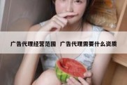 广告代理经营范围  广告代理需要什么资质
