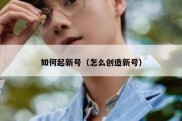 如何起新号（怎么创造新号）