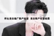 怀化竞价推广账户托管  竞价账户托管收费