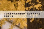 北京健康餐饮加盟排行榜  北京健食餐饮管理有限公司