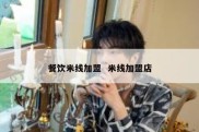 餐饮米线加盟  米线加盟店
