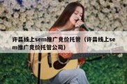 许昌线上sem推广竞价托管（许昌线上sem推广竞价托管公司）