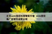 北京sem竞价托管哪家不错  sem竞价推广托管代运营公司