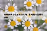 泉州餐饮小吃加盟什么好  泉州餐饮品牌有哪些