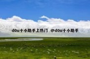d0u十小助手上热门  @d0u十小助手