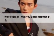兰州竞价托管  兰州产权交易所拍卖物资平台