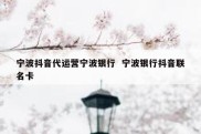 宁波抖音代运营宁波银行  宁波银行抖音联名卡