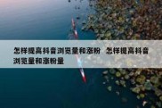 怎样提高抖音浏览量和涨粉  怎样提高抖音浏览量和涨粉量