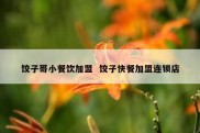 饺子哥小餐饮加盟  饺子快餐加盟连锁店