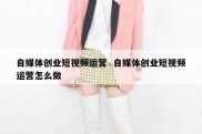 自媒体创业短视频运营  自媒体创业短视频运营怎么做