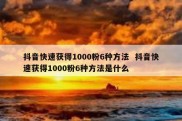 抖音快速获得1000粉6种方法  抖音快速获得1000粉6种方法是什么