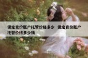 保定竞价账户托管价格多少  保定竞价账户托管价格多少钱