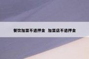 餐饮加盟不退押金  加盟店不退押金