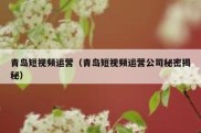 青岛短视频运营（青岛短视频运营公司秘密揭秘）