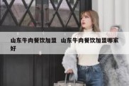 山东牛肉餐饮加盟  山东牛肉餐饮加盟哪家好