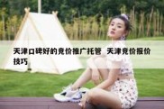 天津口碑好的竞价推广托管  天津竞价报价技巧