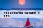 百度竞价托管推广渠道  百度竞价托管一月多少钱