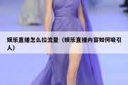 娱乐直播怎么拉流量（娱乐直播内容如何吸引人）