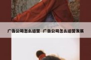 广告公司怎么运营  广告公司怎么运营发展