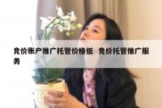 竞价账户推广托管价格低  竞价托管推广服务