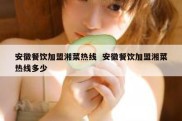 安徽餐饮加盟湘菜热线  安徽餐饮加盟湘菜热线多少
