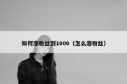 如何涨粉丝到1000（怎么涨粉丝）