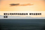 餐饮公司如何开放加盟业务  餐饮业是如何加盟